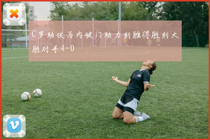 C罗助攻马内破门助力利雅得胜利大胜对手4-0