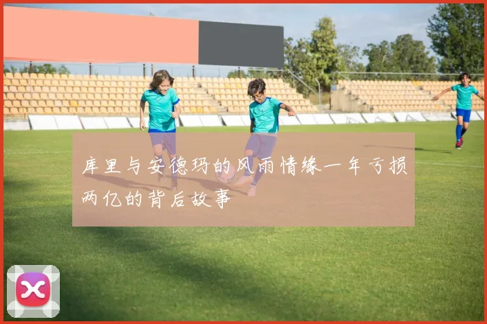 库里与安德玛的风雨情缘一年亏损两亿的背后故事