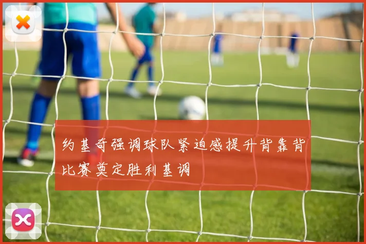 约基奇强调球队紧迫感提升背靠背比赛奠定胜利基调