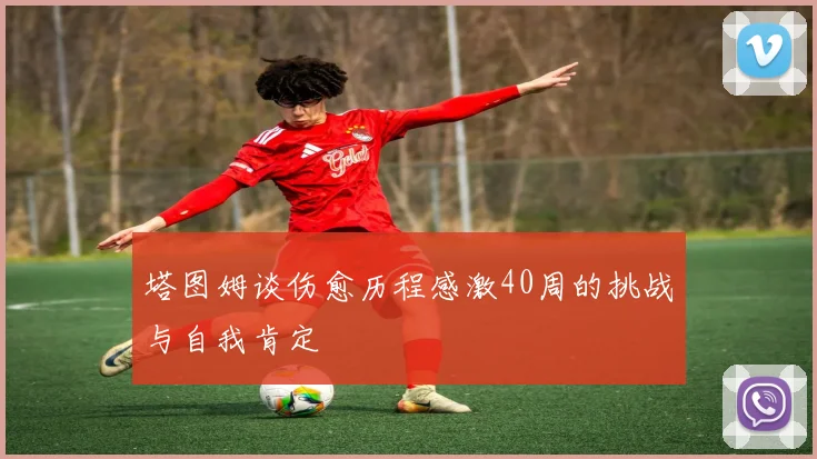 塔图姆谈伤愈历程感激40周的挑战与自我肯定