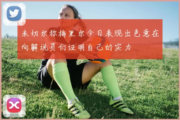 米切尔称梅里尔今日表现出色意在向解说员们证明自己的实力