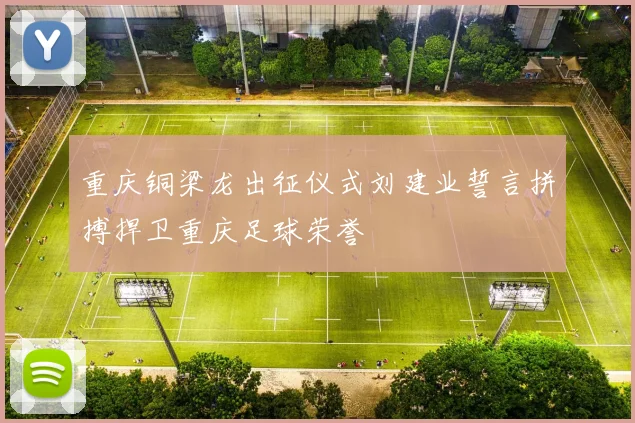 重庆铜梁龙出征仪式刘建业誓言拼搏捍卫重庆足球荣誉