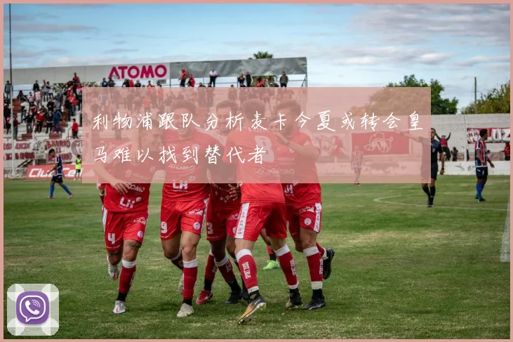 利物浦跟队分析麦卡今夏或转会皇马难以找到替代者