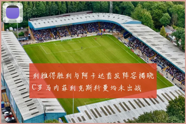 利雅得胜利与阿卡达首发阵容揭晓C罗马内菲利克斯科曼均未出战