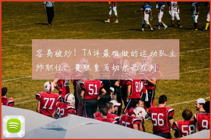容易被炒！TA评最难做的运动队主帅职位：曼联皇马切尔西在列