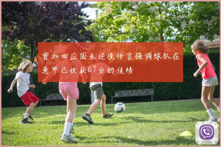 曾加回应国米逆境传言强调球队在意甲已收获67分的佳绩