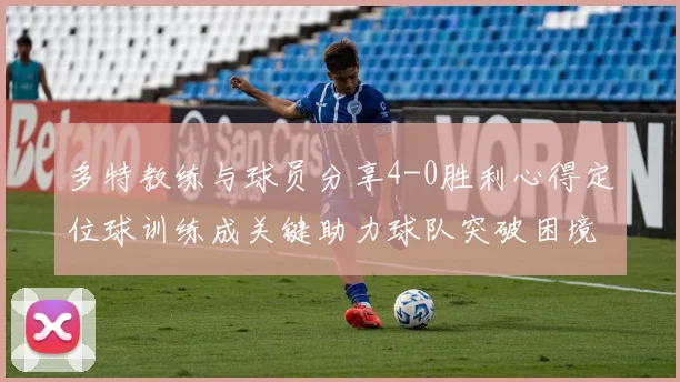 多特教练与球员分享4-0胜利心得定位球训练成关键助力球队突破困境